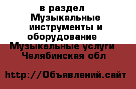  в раздел : Музыкальные инструменты и оборудование » Музыкальные услуги . Челябинская обл.